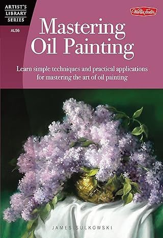 Mastering Oil Painting: Learn Simple Techniques and Practical Applications for Mastering the Art of Oil Painting (Artist's Library) by James Sulkowski | Walter Foster Publishing