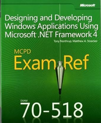 MCPD 70-518 Exam Ref:: Designing and Developing Windows Applications Using Microsoft .NET Framework 4 by Tony Northrup | Microsoft Pr; PAP/PSC edition
