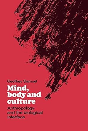 Mind, Body and Culture: Anthropology and the Biological Interface by Geoffrey Samuel | Cambridge University Press; 1st edition