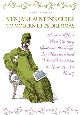 Miss Jane Austen's Guide to Modern Life's Dilemmas: Answers to Your Most Burning Questions About Life, Love, Happiness (and What to Wear) from the Great Jane Austen Herself by Rebecca Smith | TarcherPerigee; First Edition