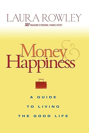 Money and Happiness: A Guide to Living the Good Life by Laura Rowley | Wiley; First Edition