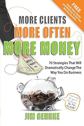 More Clients... More Often... More Money: 70 Strategies That Will Dramatically Change The Way You Do Business by Jim Gehrke | Jim Gehrke