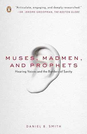 Muses, Madmen, and Prophets: Hearing Voices and the Borders of Sanity by Daniel B. Smith | Penguin Publishing Group; Reprint edition