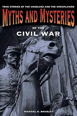 Myths and Mysteries of the Civil War: True Stories Of The Unsolved And Unexplained (Myths and Mysteries Series) by Michael R. Bradley | Globe Pequot; First Edition