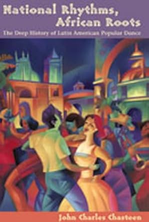 National Rhythms, African Roots: The Deep History of Latin American Popular Dance (Diálogos Series) by John Charles Chasteen | University of New Mexico Press