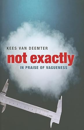 Not Exactly: In Praise of Vagueness by Kees van Deemter | Oxford University Press; 1st edition