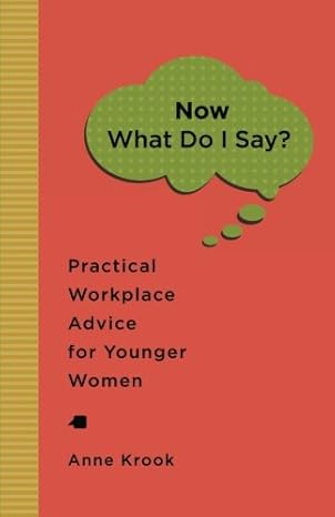 "Now What Do I Say?" Practical Workplace Advice For Younger Women by Anne Krook | Anne Krook