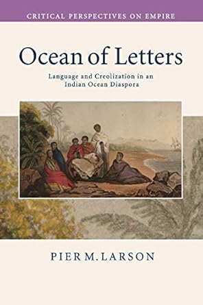 Ocean of Letters: Language and Creolization in an Indian Ocean Diaspora (Critical Perspectives on Empire) by Pier M. Larson | Cambridge University Press; 1st edition