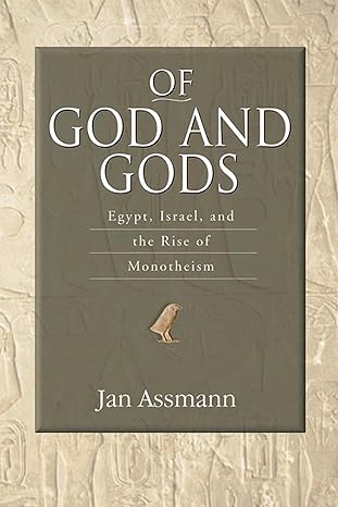 Of God and Gods: Egypt, Israel, and the Rise of Monotheism (George L. Mosse Series in the History of European Culture, Sexuality, and Ideas) by Jan Assmann | University of Wisconsin Press; 1st edition