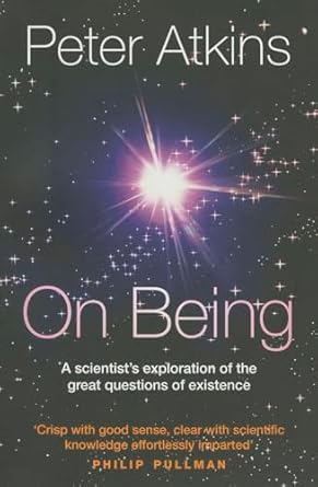 On Being: A Scientist's Exploration of the Great Questions of Existence by Peter Atkins | Oxford University Press; Reprint edition