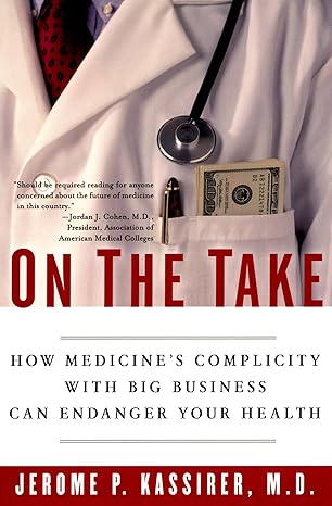 On the Take: How Medicine's Complicity with Big Business Can Endanger Your Health by Jerome P. Kassirer M.D. | Oxford University Press; 58048th edition