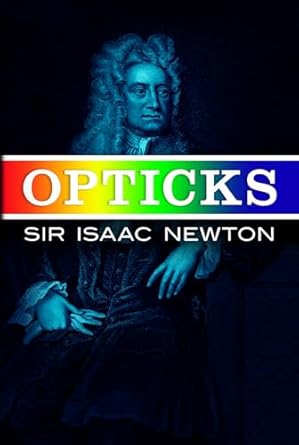 Opticks: Or a Treatise of the Reflections, Refractions, Inflections & Colours of Light-Based on the Fourth Edition London, 1730 by Sir Isaac Newton | Dover Publications