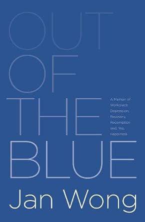 Out of the Blue: A Memoir of Workplace Depression, Recovery, Redemption and, Yes, Happiness by Jan Wong | Jan Wong; First Edition
