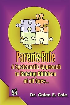 Parents Rule: A Systematic Approach to Raising Children of All Ages by Dr. Galen Cole | iUniverse, Inc.