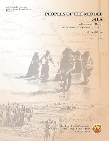 Peoples of the Middle Gila: A Documentary History of the Pimas and Maricopas 1500s–1945 (Gila River Indian Community Anthropological Research Papers) by John P. Wilson | Gila River Indian Community
