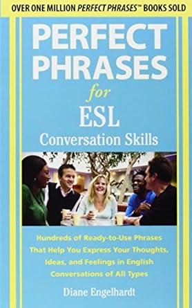 Perfect Phrases for ESL Conversation Skills: Hundreds of Ready-to-Use Phrases That Help You Express Your Thoughts, Ideas, and Feelings in English Conversations of All Types by Diane Engelhardt | McGraw-Hill; 1st edition