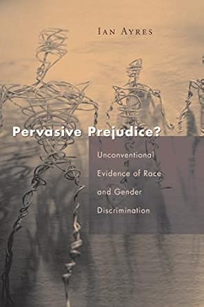 Pervasive Prejudice?: Unconventional Evidence of Race and Gender Discrimination (Studies in Law and Economics) by Ian Ayres | University of Chicago Press; New edition