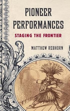 Pioneer Performances: Staging the Frontier by Matthew Rebhorn | Oxford University Press; 1st edition
