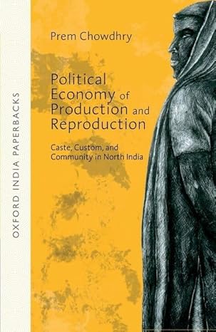 Political Economy of Production and Reproduction: Caste, Custom, and Community in North India by Prem Chowdhry | Oxford University Press; Reprint edition