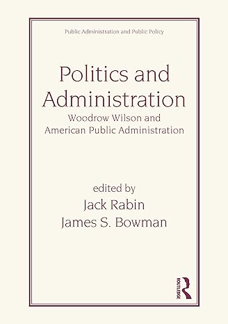 Politics and Administration: Woodrow Wilson and American Public Administration (Public Administration and Public Policy) by Jack Rabin | Routledge; 1st edition