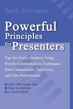 Powerful Principles for Presenters: Tips for Public Speakers Using Proven Communication Techniques from Commercials, Television, and Film Professionals by Batt Johnson | iUniverse