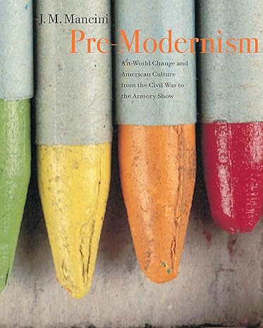 Pre-Modernism: Art-World Change and American Culture from the Civil War to the Armory Show by JoAnne Marie Mancini | Princeton University Press