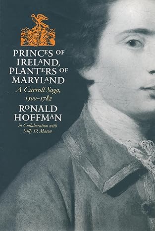 Princes of Ireland, Planters of Maryland: A Carroll Saga, 1500-1782 by Ronald Hoffman | Omohundro Institute and UNC Press