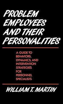 Problem Employees and Their Personalities: A Guide to Behaviors, Dynamics, and Intervention Strategies for Personnel Specialists by William Martin | Praeger