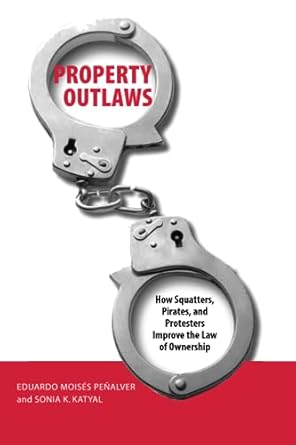 Property Outlaws: How Squatters, Pirates, and Protesters Improve the Law of Ownership by Eduardo M. Penalver | Yale University Press