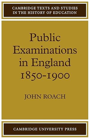 Public Examinations in England 1850–1900 (Cambridge Texts and Studies in the History of Education) by John Roach | Cambridge University Press; 1st edition
