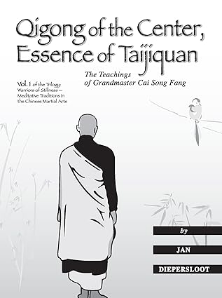 Qigong of the Center, Essence of Taijiquan: The Teachings of Master Cai Song Fang (Warriors of Stillness: Meditative Traditions in the Chinese Martial Arts) by Jan Diepersloot | Qi Works; 2014th edition