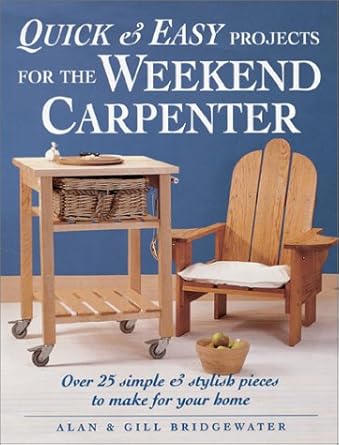 Quick and Easy Projects for the Weekend Carpenter: Over 25 Simple & Stylish Pieces to Make for Your Home by Alan Bridgewater | B E S Pub Co
