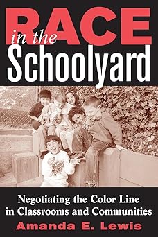 Race in the Schoolyard: Negotiating the Color Line in Classrooms and Communities (Rutgers Series in Childhood Studies) by Amanda E Lewis | Rutgers University Press; None edition