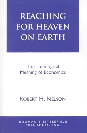 Reaching for Heaven on Earth: The Theological Meaning of Economics by Robert H. Nelson | Rowman & Littlefield Publishers; UK ed. edition