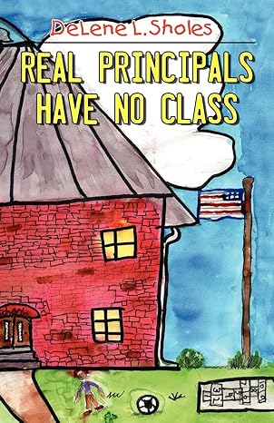 Real Principals Have No Class by Delene L. Sholes | Infinity Publishing