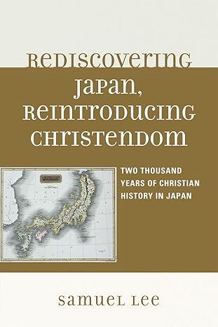 Rediscovering Japan, Reintroducing Christendom: Two Thousand Years of Christian History in Japan by Samuel Lee EdD  superintendent  Bristol Township School District | Hamilton Books