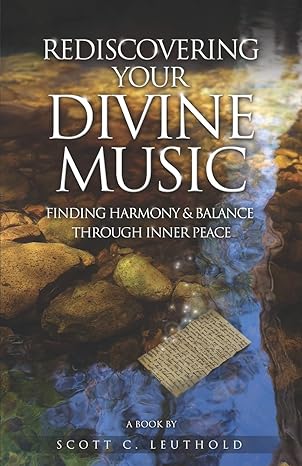 Rediscovering Your Divine Music: Finding Harmony & Balance Through Inner Peace by Scott C. Leuthold | Token Rock, Incoroporated
