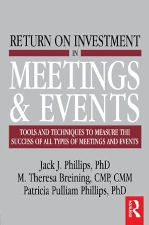 Return on Investment in Meetings and Events: Tools and Techniques to Measure the Success of all Types of Meetings and Events by Jack J. Phillips | Routledge; 1st edition