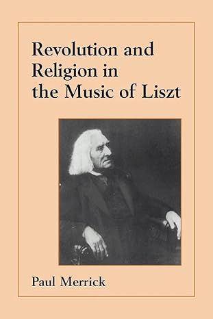 Revolution and Religion in the Music of Liszt by Paul Merrick | Cambridge University Press; 1st edition
