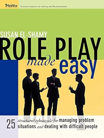 Role Play Made Easy: 25 Structured Rehearsals for Managing Problem Situations and Dealing With Difficult People by Susan El-Shamy | Pfeiffer; 1st edition
