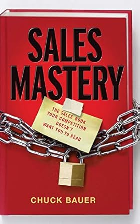 Sales Mastery: The Sales Book Your Competition Doesn't Want You to Read by Chuck Bauer | Wiley; 1st edition