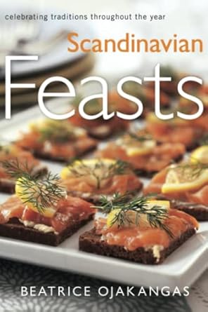 Scandinavian Feasts: Celebrating Traditions throughout the Year by Beatrice A. Ojakangas | University of Minnesota Press; First Edition