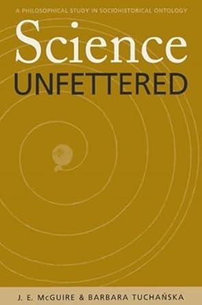 Science Unfettered: A Philosophical Study in Sociohistorical Ontology (Volume 28) (Series In Continental Thought) by James E. Mcguire | Ohio University Press