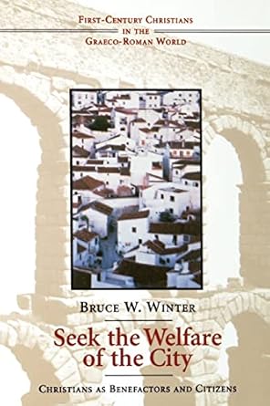 Seek the Welfare of the City: Christians as Benefactors and Citizens (First-Century Christians in the Graeco-Roman World) by Mr. Bruce W. Winter | Wm. B. Eerdmans-Lightning Source