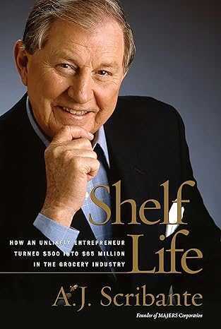 Shelf Life: How an Unlikely Entrepreneur Turned $500 into $65 Million in the Grocery Industry by A. J. Scribante | Regnery; 1st Printing edition