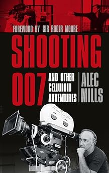 Shooting 007: And Other Celluloid Adventures by Alec Mills | The History Press; Illustrated edition