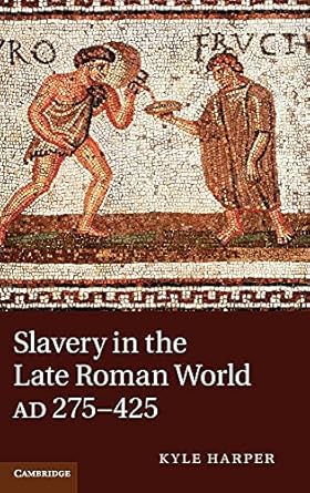 Slavery in the Late Roman World, AD 275–425 by Kyle Harper | Cambridge University Press; Illustrated edition