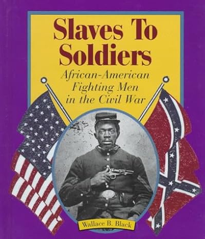 Slaves to Soldiers: African-American Fighting Men in the Civil War (First Book) by Wallace B. Black | Franklin Watts