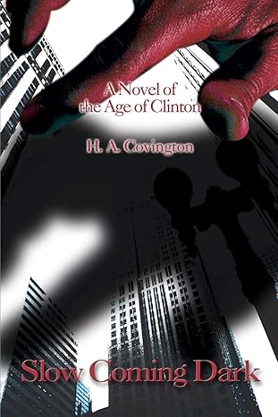 Slow Coming Dark: A Novel of the Age of Clinton by H. A. Covington | iUniverse