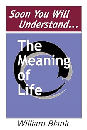 Soon You Will Understand... The Meaning of Life by William Blank | iUniverse